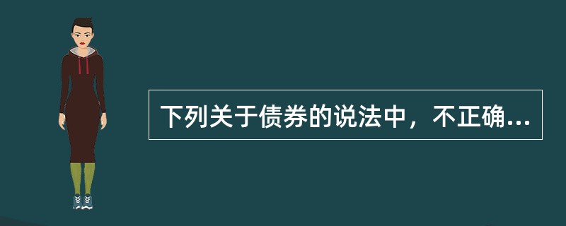 下列关于债券的说法中，不正确的是()。