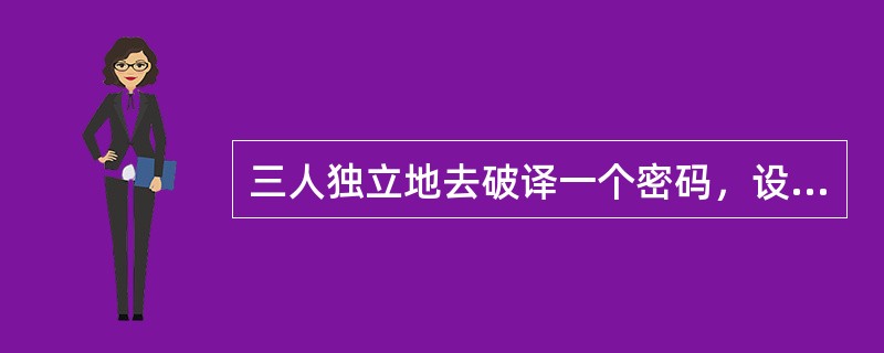 三人独立地去破译一个密码，设他们各自能译出的概率分别为1/5，1/3，1/4，则此密码被译出的概率是()。