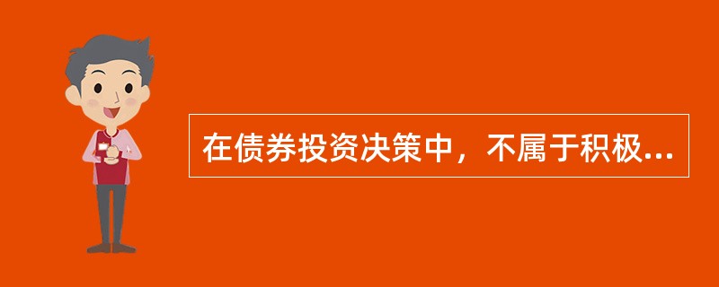 在债券投资决策中，不属于积极的投资策略的是()。