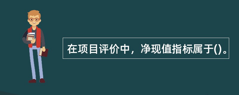 在项目评价中，净现值指标属于()。