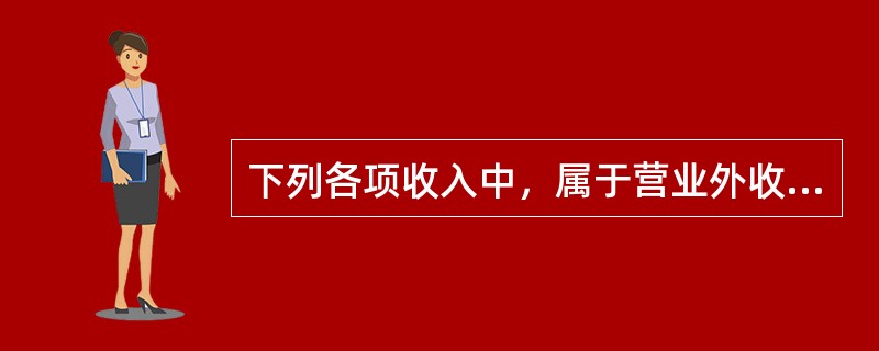 下列各项收入中，属于营业外收入的是()。