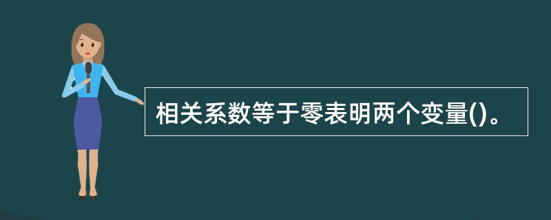 相关系数等于零表明两个变量()。