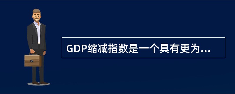 GDP缩减指数是一个具有更为广泛基础的物价指数。()