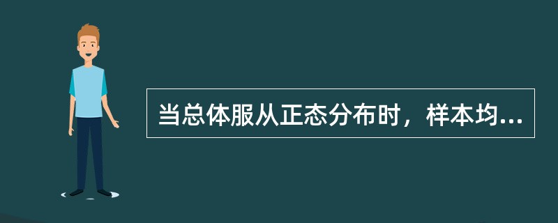 当总体服从正态分布时，样本均值一定服从正态分布，且等于()。