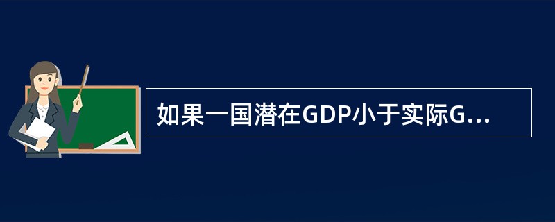 如果一国潜在GDP小于实际GDP，可能意味着()。