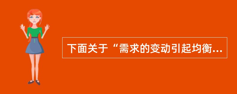 下面关于“需求的变动引起均衡价格和均衡数量变动”的说法中正确的有()。