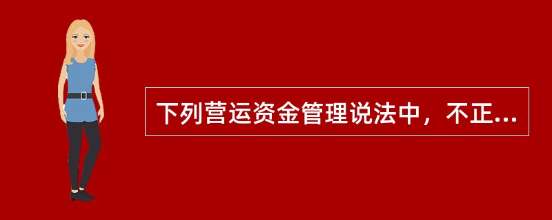 下列营运资金管理说法中，不正确的是()。