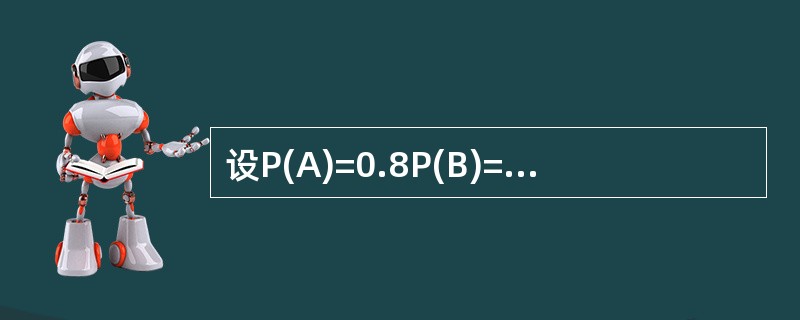 设P(A)=0.8P(B)=0.7，P(A|B)=0.8，则正确的是()。