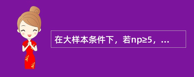 在大样本条件下，若np≥5，且n(1-p)≥5，样本比例在置信水平(1-a)下的置信区间为()。