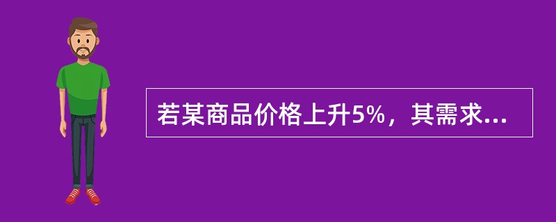 若某商品价格上升5%，其需求量下降15%，则该商品的需求价格弹性是()。