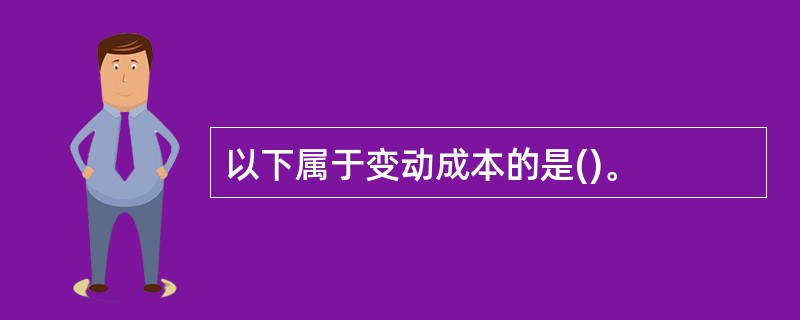 以下属于变动成本的是()。