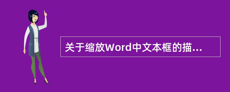 关于缩放Word中文本框的描述，正确的是()。