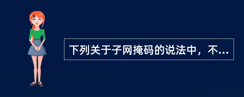 下列关于子网掩码的说法中，不正确的是()。