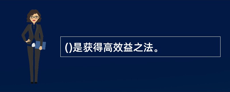 ()是获得高效益之法。