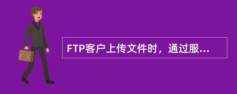 FTP客户上传文件时，通过服务器建立的连接是()。