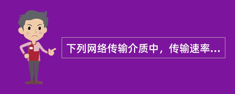 下列网络传输介质中，传输速率最高的是()。