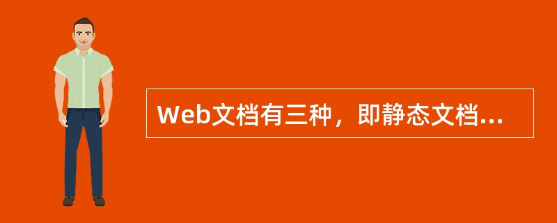 Web文档有三种，即静态文档、动态文档和主动文档，下列对这三种文档的描述中错误的是()。