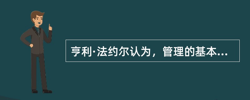 亨利·法约尔认为，管理的基本职能主要是()。