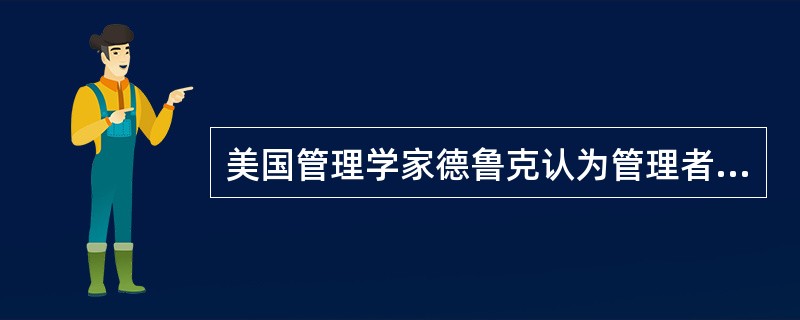 美国管理学家德鲁克认为管理者的责任包括()。