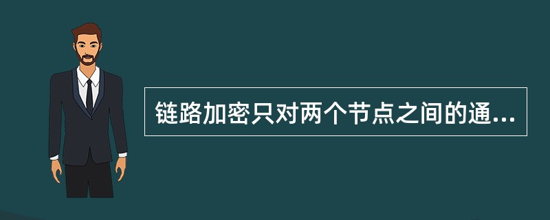 链路加密只对两个节点之间的通信线路上的所有传输信息进行加密保护，但是在传递过程中经过每一个节点时，节点中的数据是明文。()