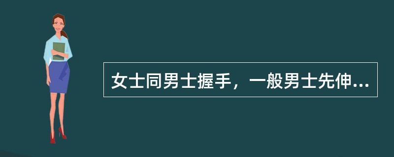 女士同男士握手，一般男士先伸手，女士才能伸手。()