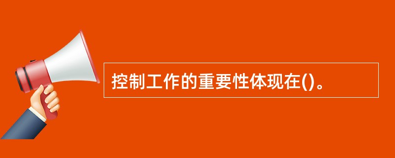 控制工作的重要性体现在()。