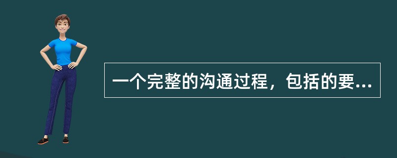 一个完整的沟通过程，包括的要素有()。