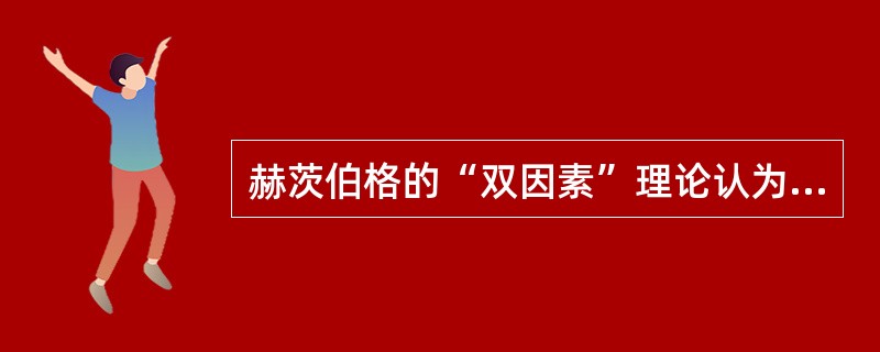 赫茨伯格的“双因素”理论认为，满意的对立面是()。