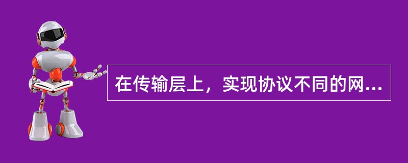 在传输层上，实现协议不同的网络之间互联的网络设备是()。