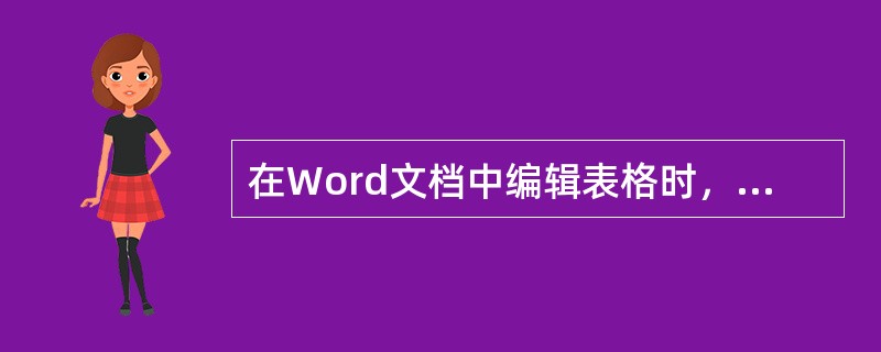 在Word文档中编辑表格时，下列叙述不正确的是()。