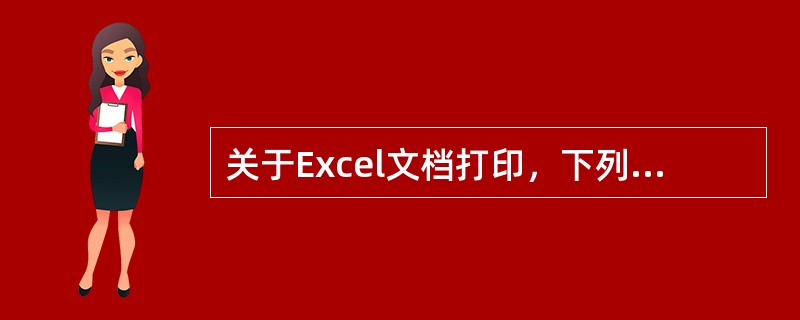 关于Excel文档打印，下列描述不正确的是()。