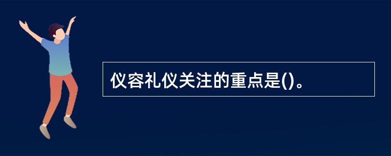 仪容礼仪关注的重点是()。