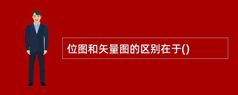 位图和矢量图的区别在于()