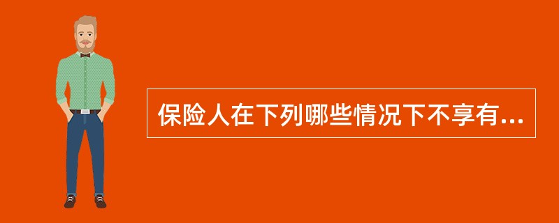 保险人在下列哪些情况下不享有解除保险合同的权利？()