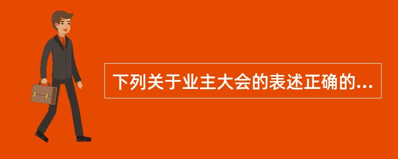 下列关于业主大会的表述正确的是()