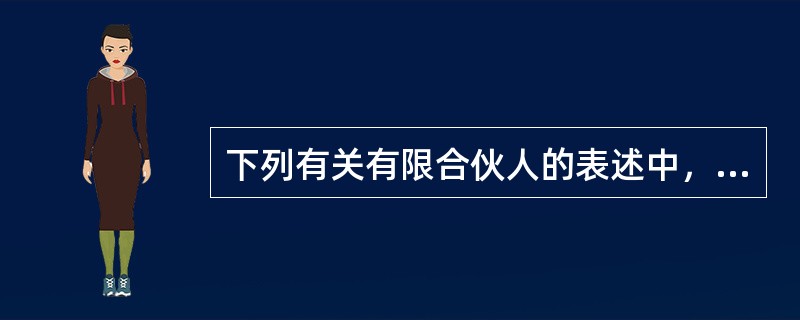 下列有关有限合伙人的表述中，哪一项不符合《合伙企业法》的规定？()