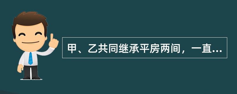 甲、乙共同继承平房两间，一直由甲居住。甲未经乙同意，接该房右墙加盖一间房，并将三间房屋登记于自己名下，不久又将其一并卖给了丙。下列哪种说法是正确的？()