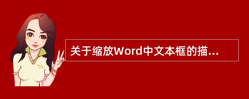 关于缩放Word中文本框的描述，正确的是()。