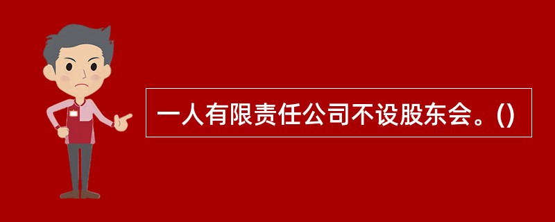 一人有限责任公司不设股东会。()