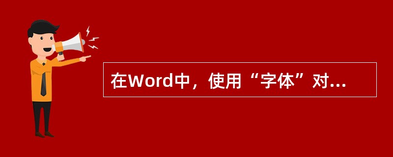 在Word中，使用“字体”对话框不能设置()。