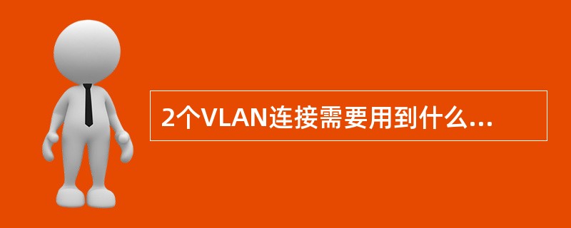 2个VLAN连接需要用到什么设备？()