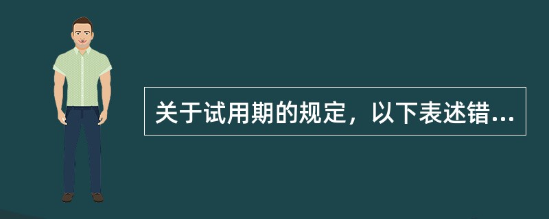 关于试用期的规定，以下表述错误的有哪些？()