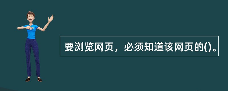 要浏览网页，必须知道该网页的()。