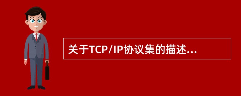 关于TCP/IP协议集的描述中，错误的是()。