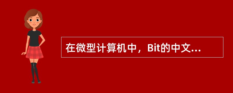 在微型计算机中，Bit的中文含义是()。