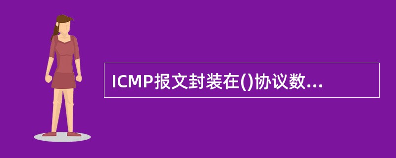 ICMP报文封装在()协议数据单元中传送。