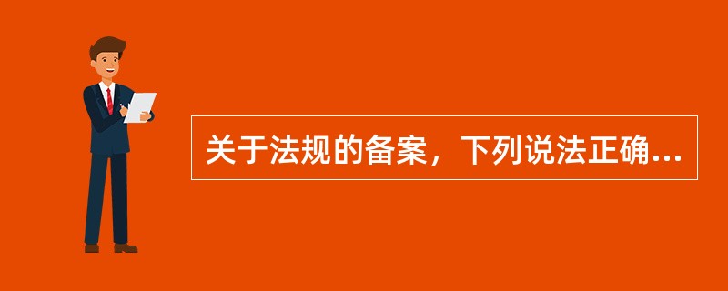 关于法规的备案，下列说法正确的是()