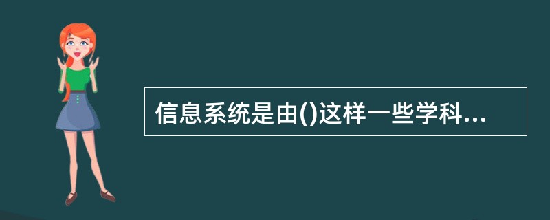 信息系统是由()这样一些学科互相渗透而发展起来的一门边缘性学科。