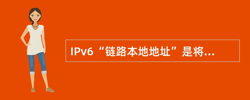 IPv6“链路本地地址”是将主机()附加在地址前缀1111111010之后产生的。