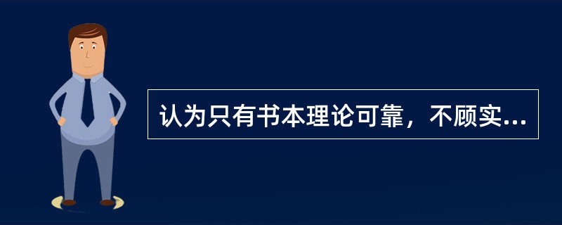 认为只有书本理论可靠，不顾实际情况，死搬书本教条，这在认识论上犯了（）